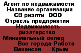 Агент по недвижимости › Название организации ­ СВ риэлти, ООО › Отрасль предприятия ­ Недвижимость, риэлтерство › Минимальный оклад ­ 100 000 - Все города Работа » Вакансии   . Крым,Бахчисарай